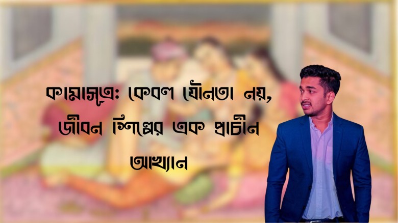 কামাসূত্র: কেবল যৌনতা নয়, জীবন শিল্পের এক প্রাচীন আখ্যান - গৌরব ঘোষ...