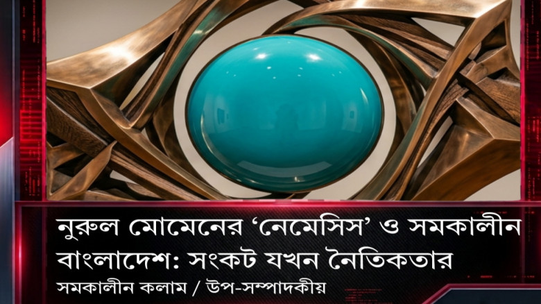 নুরুল মোমেনের ‘নেমেসিস’ ও সমকালীন বাংলাদেশ: সংকট যখন নৈতিকতা